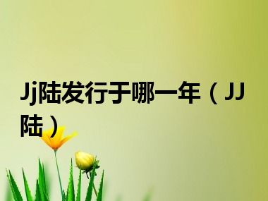 Jj陆发行于哪一年（JJ陆）