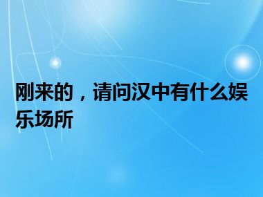 刚来的，请问汉中有什么娱乐场所