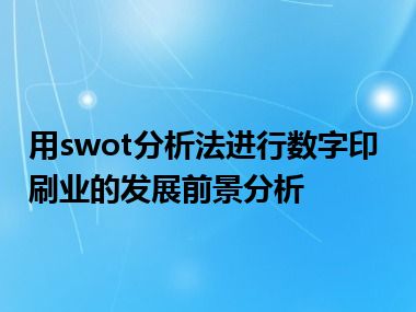 用swot分析法进行数字印刷业的发展前景分析