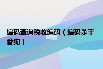 编码查询税收编码（编码杀手番狗）