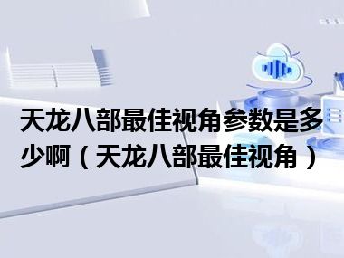 天龙八部最佳视角参数是多少啊（天龙八部最佳视角）