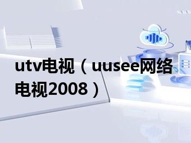 utv电视（uusee网络电视2008）