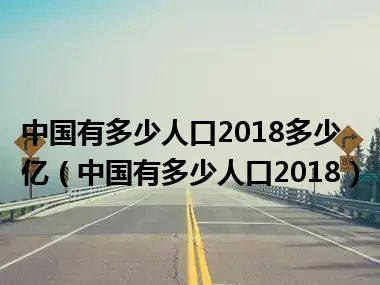 中国有多少人口2018多少亿（中国有多少人口2018）