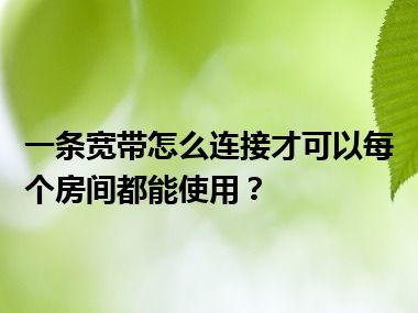 一条宽带怎么连接才可以每个房间都能使用？