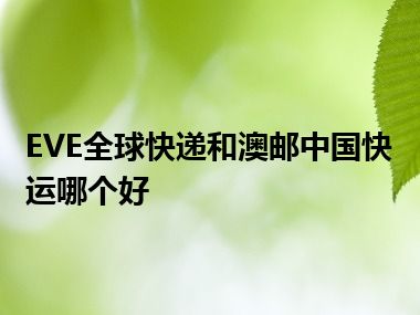 EVE全球快递和澳邮中国快运哪个好