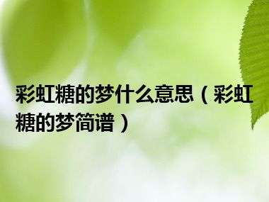 彩虹糖的梦什么意思（彩虹糖的梦简谱）