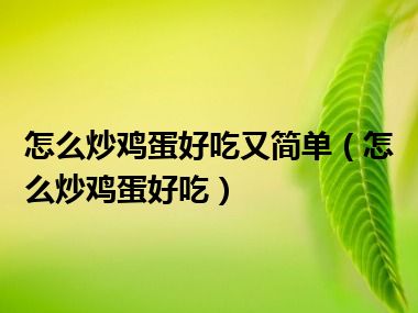 怎么炒鸡蛋好吃又简单（怎么炒鸡蛋好吃）