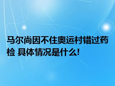 马尔尚因不住奥运村错过药检 具体情况是什么!