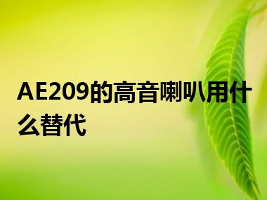 AE209的高音喇叭用什么替代