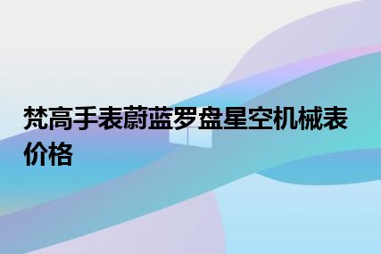 梵高手表蔚蓝罗盘星空机械表价格