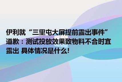 伊利就“三里屯大屏提前露出事件”道歉：测试投放效果致物料不合时宜露出 具体情况是什么!