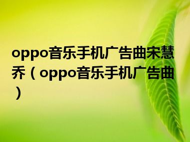 oppo音乐手机广告曲宋慧乔（oppo音乐手机广告曲）