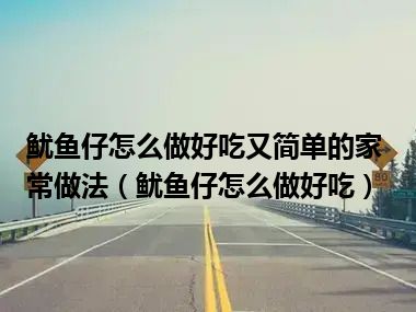 鱿鱼仔怎么做好吃又简单的家常做法（鱿鱼仔怎么做好吃）