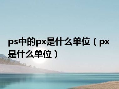 ps中的px是什么单位（px是什么单位）