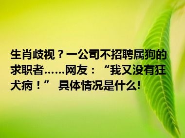 生肖歧视？一公司不招聘属狗的求职者……网友：“我又没有狂犬病！” 具体情况是什么!