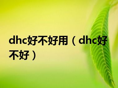 dhc好不好用（dhc好不好）