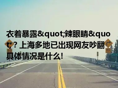 衣着暴露"辣眼睛"？上海多地已出现网友吵翻 具体情况是什么!