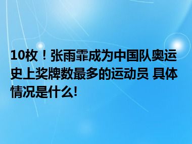 10枚！张雨霏成为中国队奥运史上奖牌数最多的运动员 具体情况是什么!