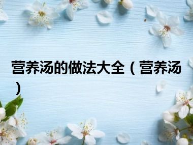 营养汤的做法大全（营养汤）