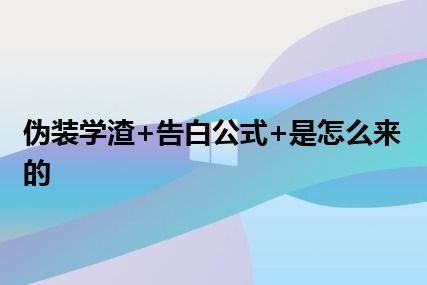 伪装学渣+告白公式+是怎么来的