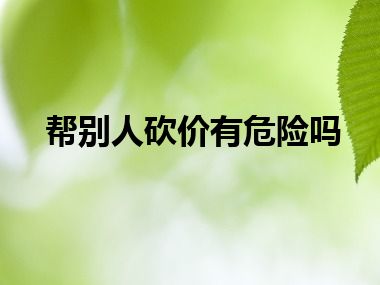 帮别人砍价有危险吗