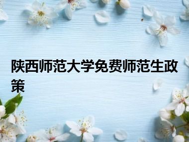 陕西师范大学免费师范生政策