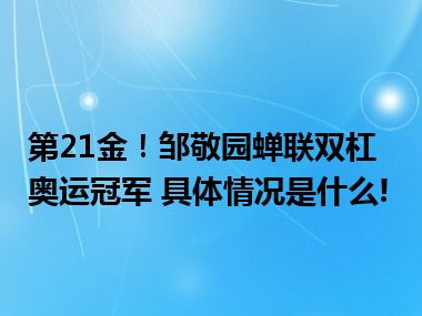 第21金！邹敬园蝉联双杠奥运冠军 具体情况是什么!