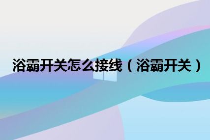 浴霸开关怎么接线（浴霸开关）