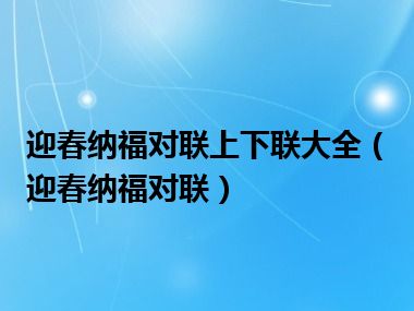 迎春纳福对联上下联大全（迎春纳福对联）