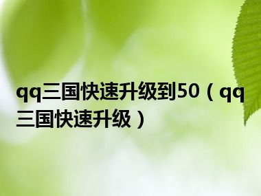 qq三国快速升级到50（qq三国快速升级）