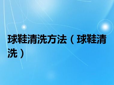 球鞋清洗方法（球鞋清洗）