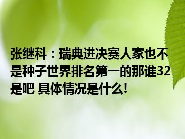 张继科：瑞典进决赛人家也不是种子世界排名第一的那谁32是吧 具体情况是什么!