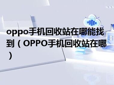 oppo手机回收站在哪能找到（OPPO手机回收站在哪）