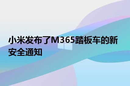 小米发布了M365踏板车的新安全通知