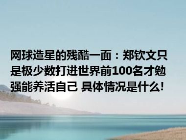 网球造星的残酷一面：郑钦文只是极少数打进世界前100名才勉强能养活自己 具体情况是什么!