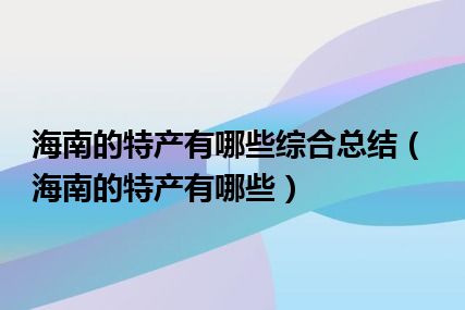 海南的特产有哪些综合总结（海南的特产有哪些）