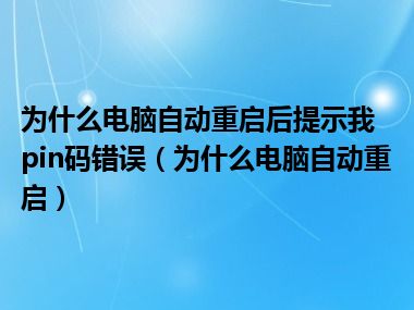 为什么电脑自动重启后提示我pin码错误（为什么电脑自动重启）