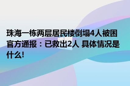 珠海一栋两层居民楼倒塌4人被困官方通报：已救出2人 具体情况是什么!