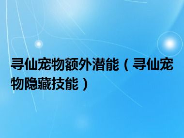 寻仙宠物额外潜能（寻仙宠物隐藏技能）