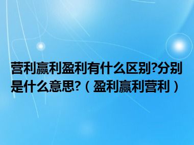 营利赢利盈利有什么区别?分别是什么意思?（盈利赢利营利）