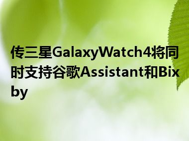 传三星GalaxyWatch4将同时支持谷歌Assistant和Bixby