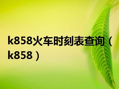 k858火车时刻表查询（k858）