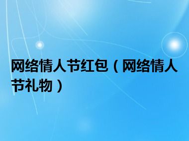 网络情人节红包（网络情人节礼物）