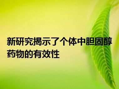 新研究揭示了个体中胆固醇药物的有效性