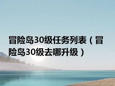 冒险岛30级任务列表（冒险岛30级去哪升级）