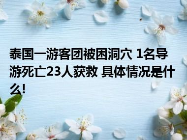 泰国一游客团被困洞穴 1名导游死亡23人获救 具体情况是什么!