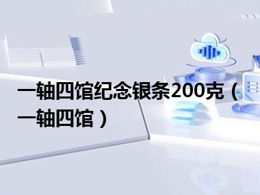 一轴四馆纪念银条200克（一轴四馆）