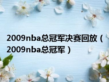 2009nba总冠军决赛回放（2009nba总冠军）