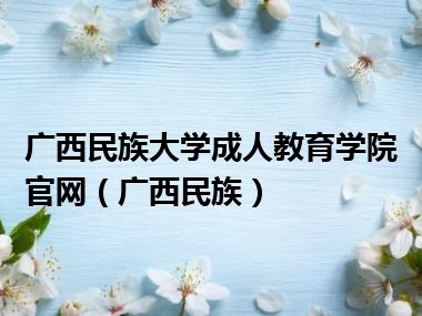 广西民族大学成人教育学院官网（广西民族）