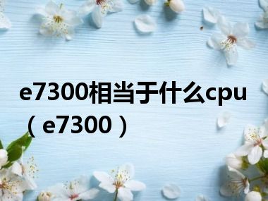 e7300相当于什么cpu（e7300）